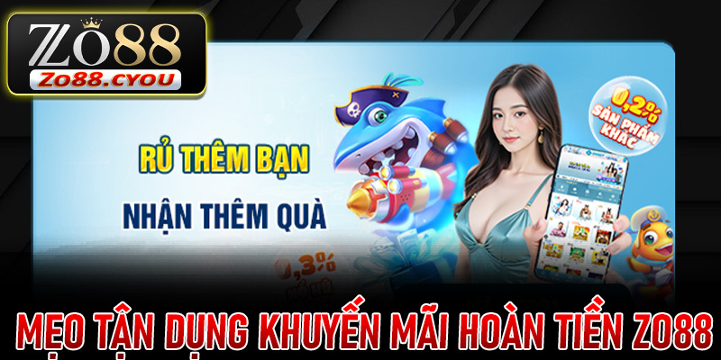 Mẹo tận dụng Khuyến Mãi Hoàn Tiền ZO88 hiệu quả chi tiết