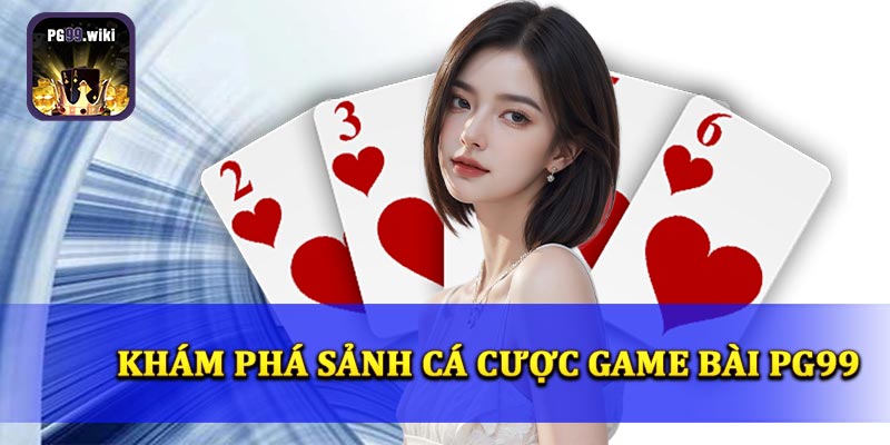 Khám phá sảnh cá cược gamne bài PG99